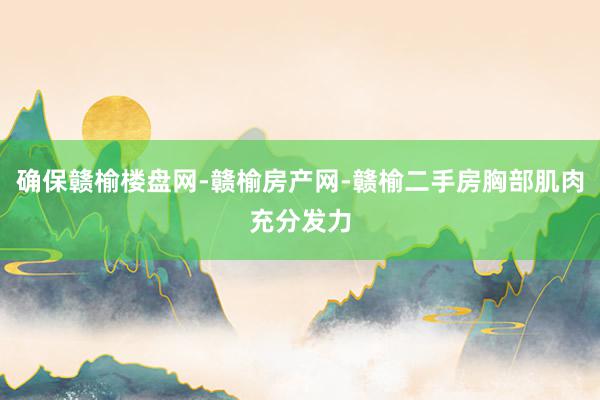 确保赣榆楼盘网-赣榆房产网-赣榆二手房胸部肌肉充分发力