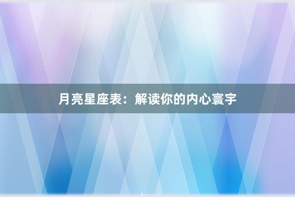 月亮星座表：解读你的内心寰宇