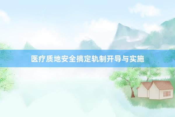 医疗质地安全搞定轨制开导与实施