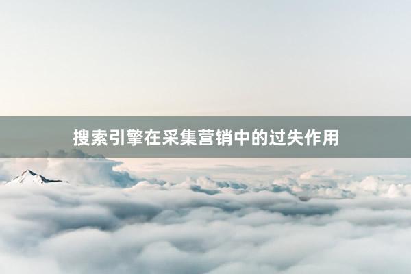 搜索引擎在采集营销中的过失作用